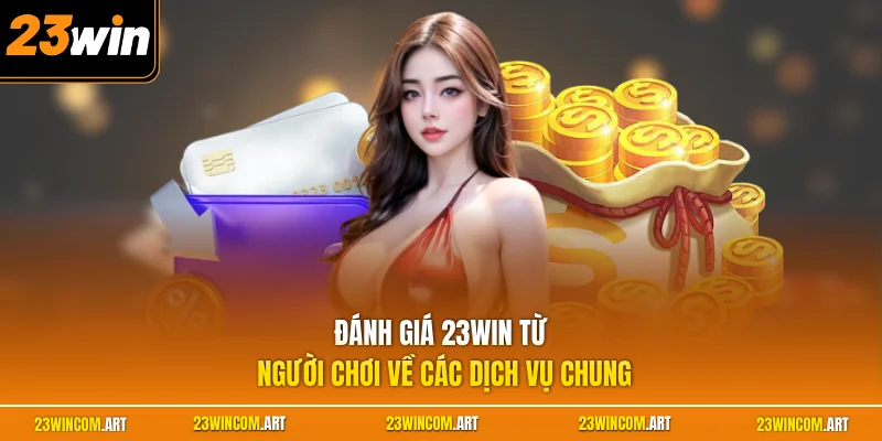 Đánh Giá 23WIN - Nhận Xét Thực Tế Từ Các Hội Viên 1 Đánh giá 23WIN từ người chơi về các dịch vụ chung