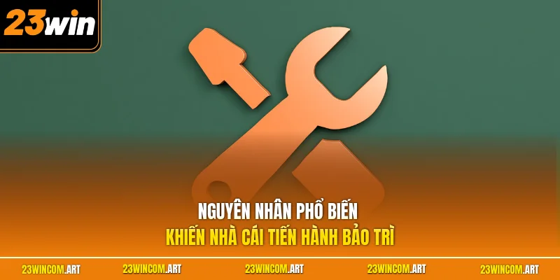 23WIN Bảo Trì Bao Lâu? Giải Đáp Thời Gian Gián Đoạn Nền Tảng 2 Nguyên nhân phổ biến khiến nhà cái tiến hành bảo trì